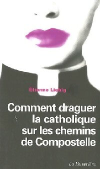 Livrenpoche : Comment draguer la catholique sur les chemins de Compostelle - Etienne Liebig - Livre