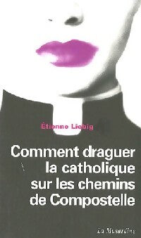 Comment draguer la catholique sur les chemins de Compostelle - Etienne Liebig -  Lectures amoureuses de Jean-Jacques Pauvert - Livre