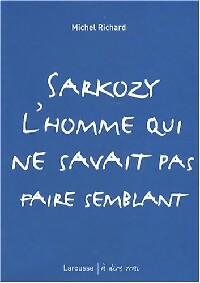 Livrenpoche : Sarkozy l'homme qui ne savait pas faire semblant - Michel Richard - Livre