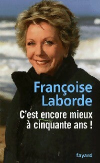 C'est encore mieux à cinquante ans - Françoise Laborde -  Fayard GF - Livre