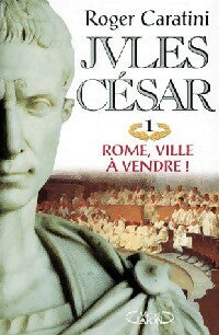 Jules César Tome I : Rome, ville à vendre ! - Roger Caratini - Livre
