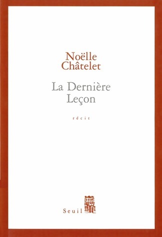 La dernière leçon - Noëlle Châtelet -  Seuil GF - Livre