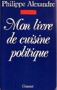 Mon livre de cuisine politique - Philippe Alexandre -  Grasset GF - Livre