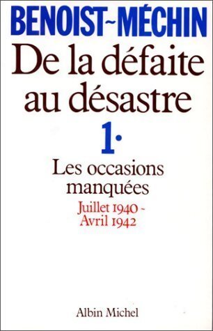 De la défaite au désastre Tome I : Les occasions manquées (Juillet 1940-Avril 1942) - Jacques Benoist-Méchin - Livre