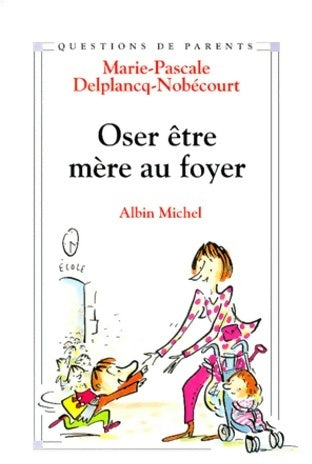 Oser être mère au foyer - Marie-Pascale Delplancq-Nobécourt -  Questions de parents - Livre