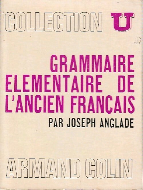 Grammaire élémentaire de l'ancien français - Joseph Anglade -  Collection U - Livre