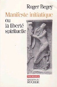 Livrenpoche : Manifeste initiatique ou la liberté spirituelle - Roger Begey - Livre