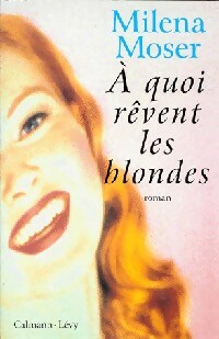 A quoi rêvent les blondes? - Milena Moser -  Calmann-Lévy GF - Livre