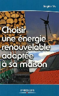 Choisir une énergie renouvelable adaptée à sa maison - Brigitte Vu -  Eyrolles Environnement - Livre