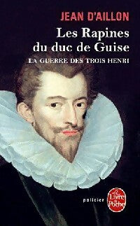 Livrenpoche : La guerre des trois Henri Tome I : Les rapines du Duc de Guise - Jean D'Aillon - Livre