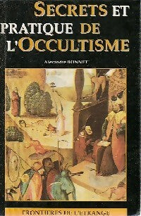 Secrets et pratique de l'occultisme - Alexandre Bonnet -  Frontières de l'étrange - Livre