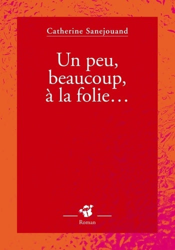Livrenpoche : Un peu, beaucoup, à la folie... - Catherine Sanejouand - Livre