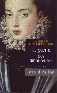 La guerre des trois Henri Tome II : La guerre des amoureuses - Jean D'Aillon - Livre