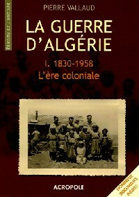 Livrenpoche : La guerre d'Algérie Tome I : L'ère coloniale (1830-1958) - Pierre Vallaud - Livre