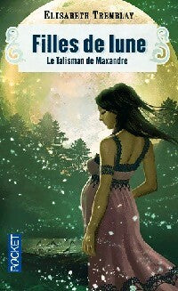Filles de lune Tome III : Le talisman de Maxandre - Elisabeth Tremblay - Livre