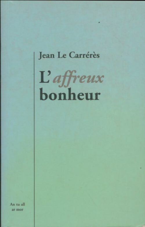 L'affreux bonheur - Jean Le Carrérès -  An tu all ar mor - Livre