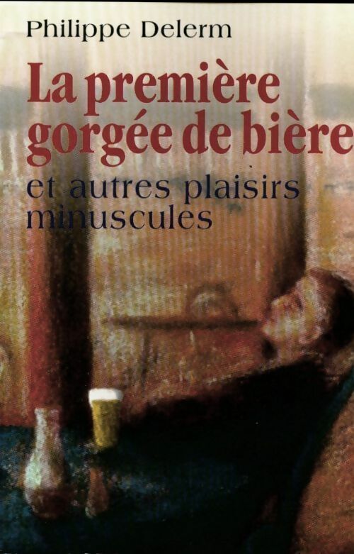 La première gorgée de bière et autres plaisirs minuscules - Philippe Delerm -  Le Grand Livre du Mois GF - Livre