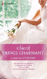 Livrenpoche : Objectif prince charmant : Un voisin bien trop séduisant / Le bouquet de la mariée / Patron ou mari ? / Comment épouser un milliardaire - Liz Fielding - Livre
