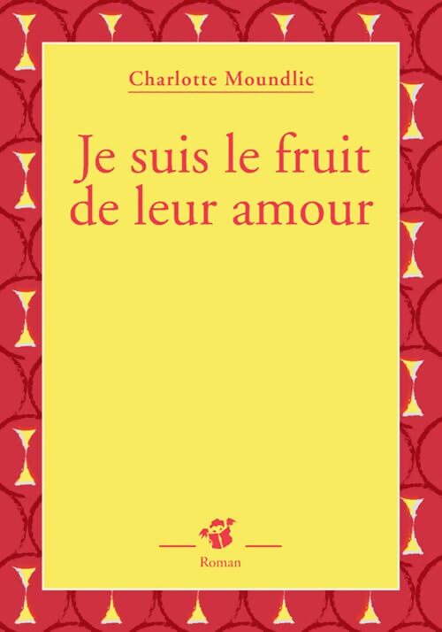 Je suis le fruit de leur amour - Charlotte Moundlic - Livre