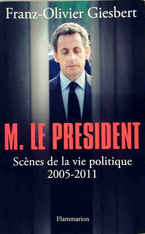M. Le Président : scènes de la vie politique 2005-2011 - Franz-Olivier Giesbert -  Flammarion GF - Livre