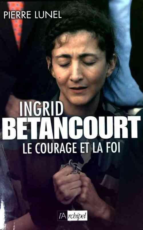 Livrenpoche : Ingrid Betancourt : Le courage et la foi - Pierre Lunel - Livre