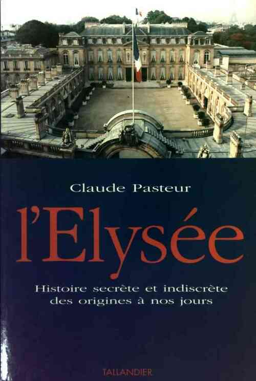 Livrenpoche : L'elysée. Histoire secrète et indiscrète des origines à nos jours - Claude Pasteur - Livre