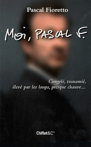 Moi, Pascal F. : Congelé, tsunamié, élevé par les loups, presque chauve... - Pascal Fioretto -  Chiflet GF - Livre