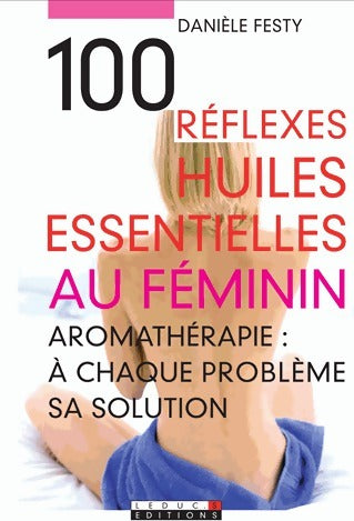100 réflexes huiles essentielles au féminin - Danièle Festy - Livre