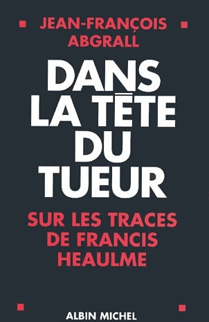 Livrenpoche : Dans la tête du tueur. Sur les traces de Francis Heaulme - Jean-François Abgrall - Livre