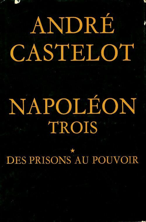 Napoléon Trois Tome I : Des prisons au pouvoir - André Castelot -  Perrin GF - Livre