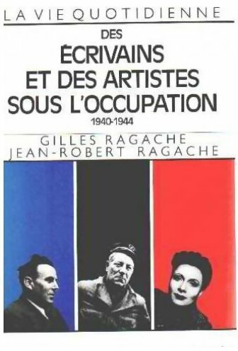 La vie quotidienne des écrivains et des artistes sous l'Occupation 1940-1944 - Gilles Ragache -  La vie quotidienne - Livre