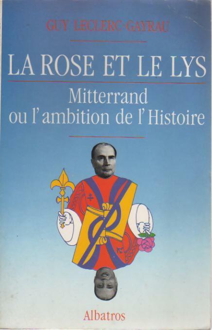 La Rose et le Lys. Miterrand ou l'ambition de l'histoire - Guy Leclerc-Gayrau -  Albatros GF - Livre