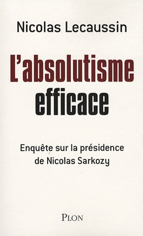 Livrenpoche : L'absolutisme efficace. Enquête sur la présidence de Nicolas Sarkozy - Nicolas Lecaussin - Livre