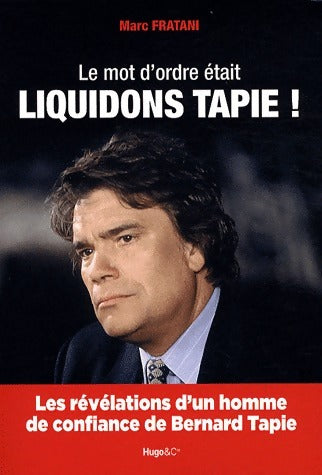 Le mot d'ordre était : Liquidons Tapie ! - Marc Fratani - Livre