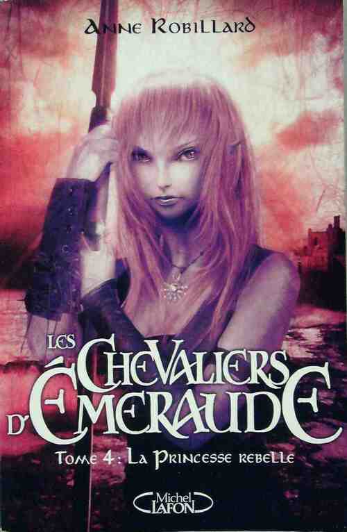 Les chevaliers d'Emeraude Tome IV : La princesse rebelle - Anne Robillard -  Michel Lafon GF - Livre
