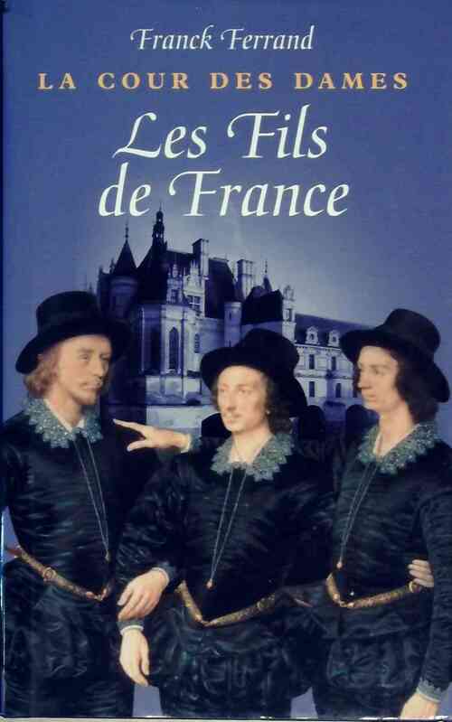Livrenpoche : La cour des dames Tome II : Les fils de France - Franck Ferrand - Livre