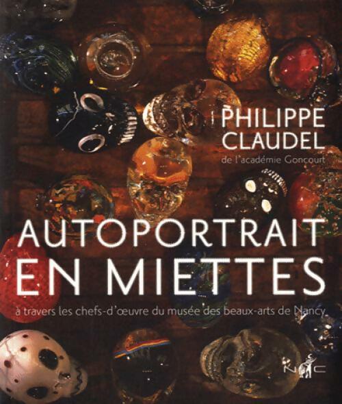 Autoportrait en miettes à travers les chefs-d'oeuvre du musée des beaux-arts de Nancy - Philippe Claudel -  Nicolas Chaudun - Livre