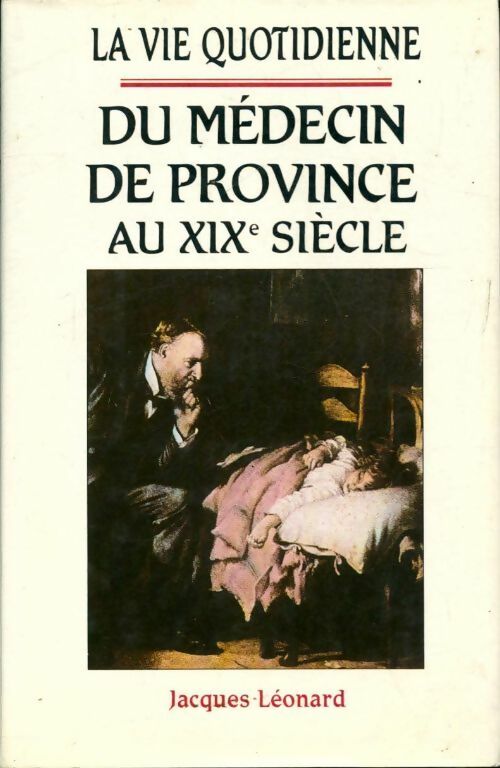 Livrenpoche : La vie quotidienne du médecin de province au XIXe siècle - Jacques Léonard - Livre