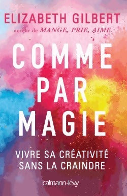 Comme par magie. Vivre sa créativité sans la craindre - Elizabeth Gilbert - Livre