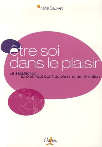 Livrenpoche : Etre soi dans la plaisir.  La satisfaction : au plus haut point du plaisir et de l'émotion - Maïté Sauvet - Livre