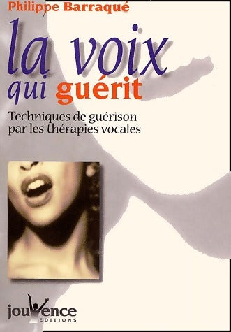 Livrenpoche : La voix qui guérit. Techniques de guérison par les thérapies vocales - Philippe Barraqué - Livre