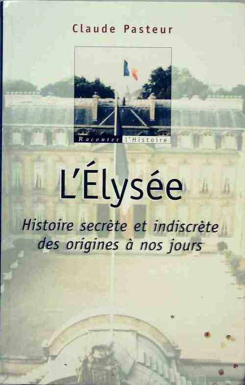 Livrenpoche : L'elysée. Histoire secrète et indiscrète des origines à nos jours - Claude Pasteur - Livre