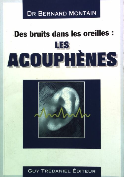 Des bruits dans les oreilles : Les acouphènes - Dr Bernard Montain -  Trédaniel GF - Livre
