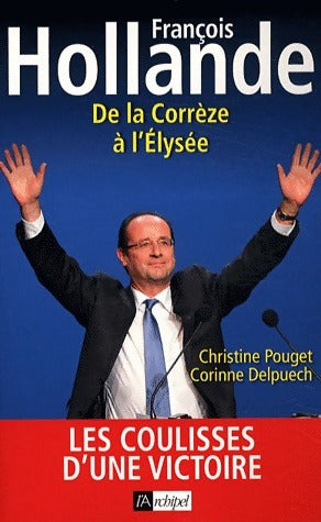Francois Hollande. De la Correze à l'Élysée - Christine Pouget -  L'archipel GF - Livre