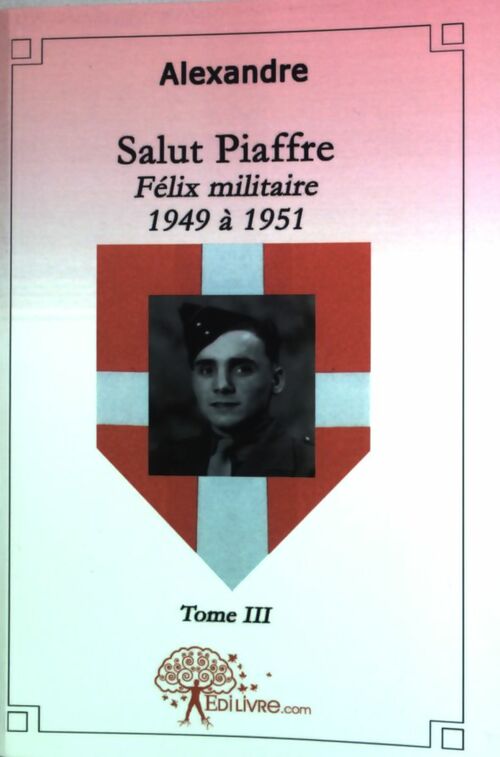 Salut Piaffre Tome III : Félix militaire 1949 à 1951 - Alexandre -  Edilivre GF - Livre
