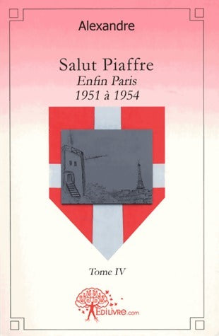 Salut Piaffre Tome IV : Enfin Paris 1951 à 1954 - Alexandre -  Edilivre GF - Livre
