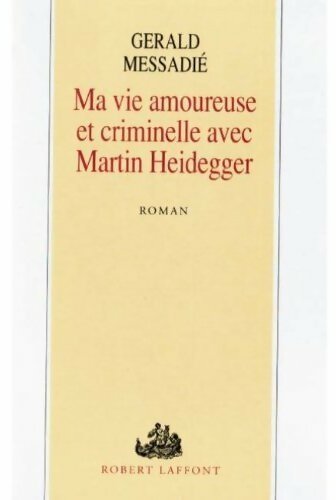 Ma vie amoureuse et criminelle avec Martin Heidegger - Gérald Messadié -  Laffont GF - Livre
