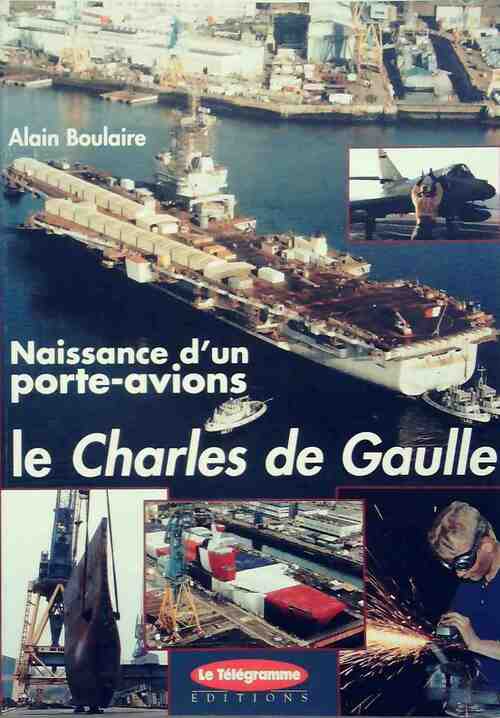 Naissance d'un porte-avions : le Charles-de-Gaulle - Alain Boulaire - Livre