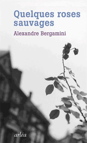 Quelques roses sauvages - Alexandre Bergamini -  Arléa GF - Livre