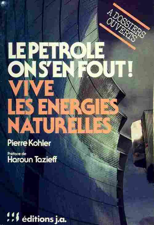 Le pétrole on s'en fout ! Vive les énergies naturelles - Pierre Kohler -  A dossiers ouverts - Livre